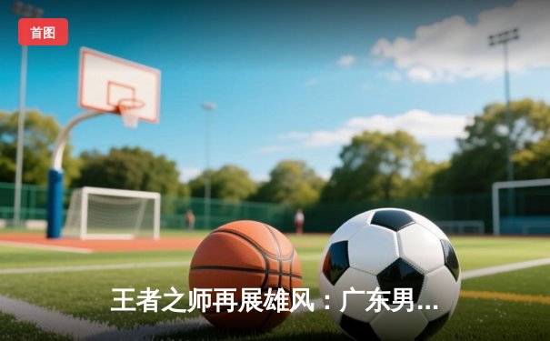 王者之师再展雄风：广东男篮加时险胜辽宁，胡明轩28分建功