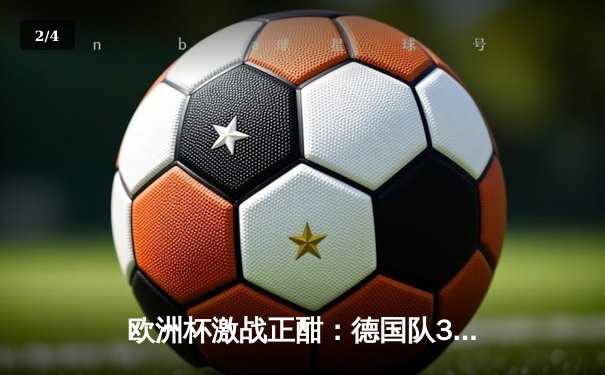 欧洲杯激战正酣：德国队3-0完胜苏格兰，穆勒双响引领开门红 - 2