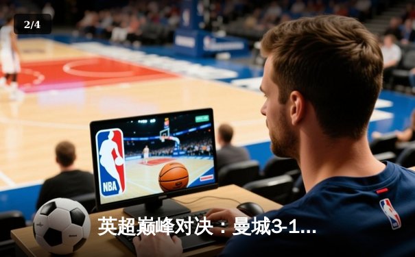 英超巅峰对决：曼城3-1逆转阿森纳，哈兰德双响锁定胜局 - 2