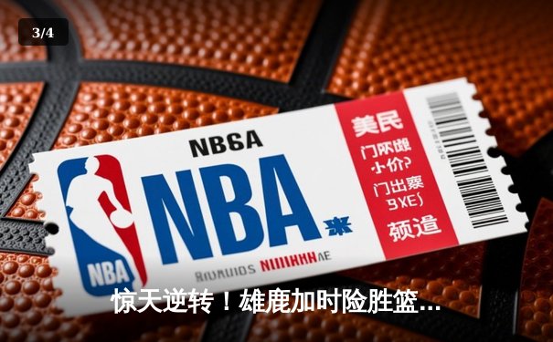 惊天逆转！雄鹿加时险胜篮网，字母哥44分创赛季新高 - 3