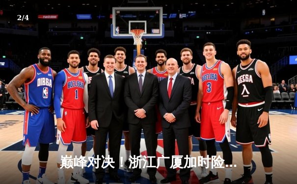 巅峰对决！浙江广厦加时险胜广东宏远，胡金秋35+18统治内线 - 2