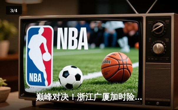 巅峰对决！浙江广厦加时险胜广东宏远，胡金秋35+18统治内线 - 3