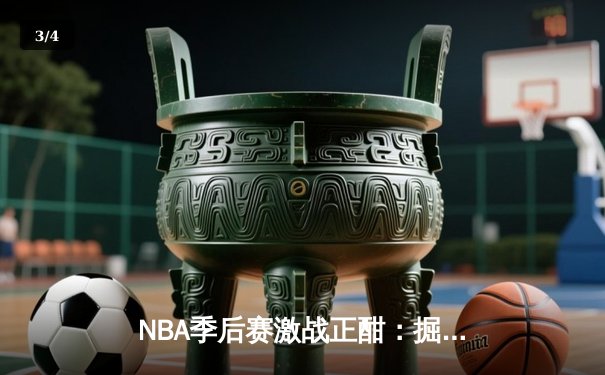NBA季后赛激战正酣：掘金逆转森林狼，约基奇三双率队夺赛点 - 3