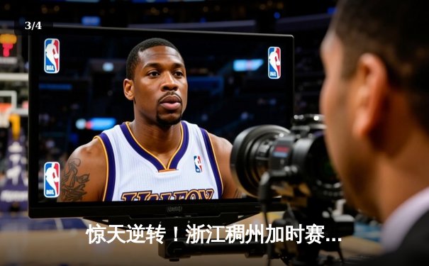 惊天逆转！浙江稠州加时赛绝杀广东宏远，吴前狂砍42分创赛季新高 - 3