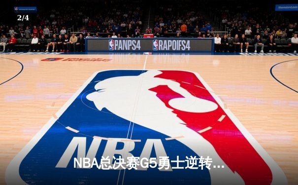 NBA总决赛G5勇士逆转夺赛点 库里37分创纪录维金斯关键防守 - 2