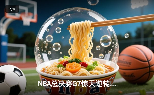 NBA总决赛G7惊天逆转：凯尔特人末节发威夺第18冠 - 2