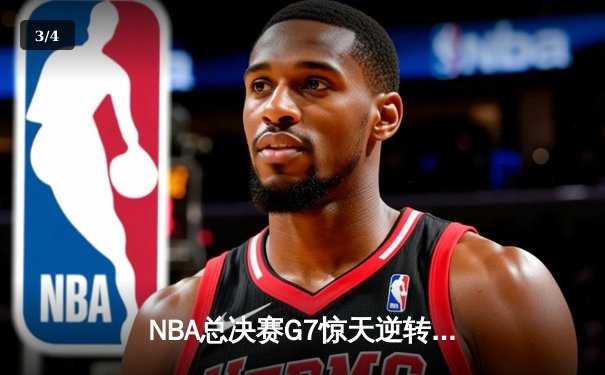 NBA总决赛G7惊天逆转：凯尔特人末节发威夺第18冠 - 3