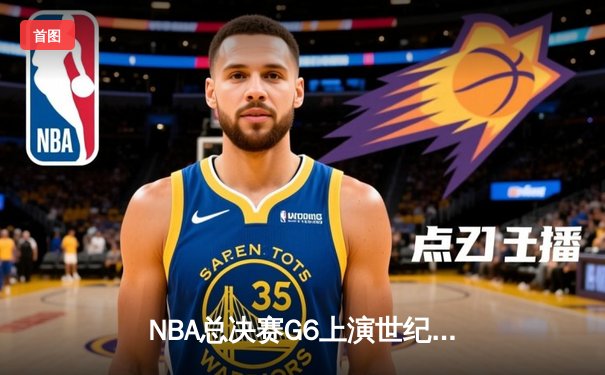NBA总决赛G6上演世纪逆转 凯尔特人末节轰28-2攻击波擒获队史第18冠