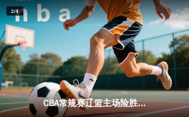 CBA常规赛辽篮主场险胜广东，张镇麟关键三分锁定胜局 - 2