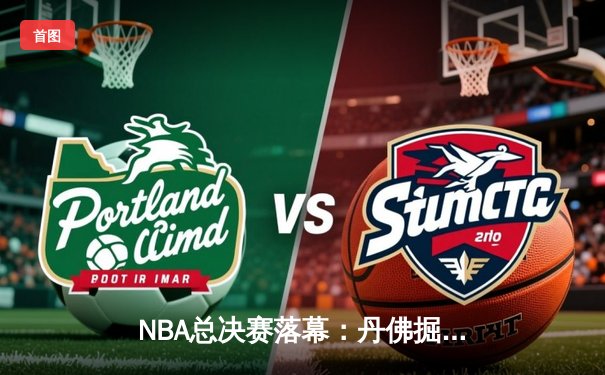 NBA总决赛落幕：丹佛掘金4-1战胜热火，约基奇斩获FMVP创历史