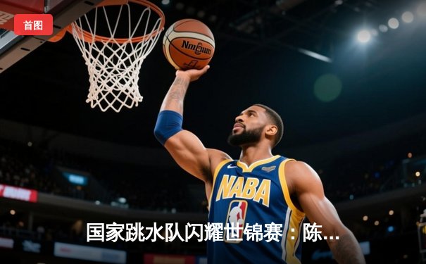 国家跳水队闪耀世锦赛：陈艺文女子3米板夺冠，王宗源男子3米板卫冕