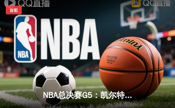 NBA总决赛G5：凯尔特人绝地反击，塔图姆40分率队扳回一城