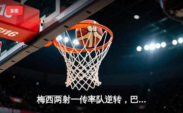 梅西两射一传率队逆转，巴萨5-3险胜皇家马德里夺西甲国家德比