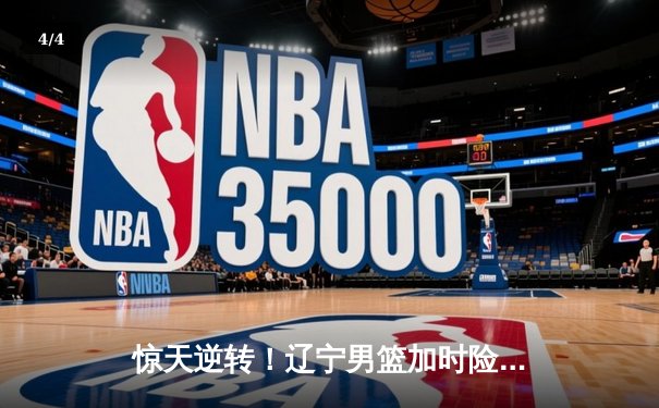 惊天逆转！辽宁男篮加时险胜广东，赵继伟30+12主宰生死时刻 - 4