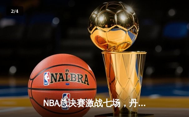 NBA总决赛激战七场，丹佛掘金逆转夺冠，约基奇荣膺FMVP - 2
