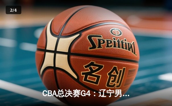 CBA总决赛G4：辽宁男篮加时险胜广东 赵继伟33分导演逆转好戏 - 2