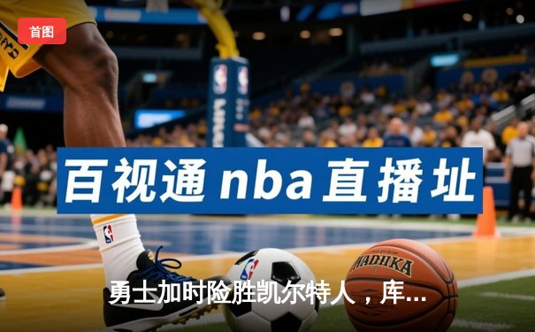 勇士加时险胜凯尔特人，库里43分刷新总决赛三分纪录