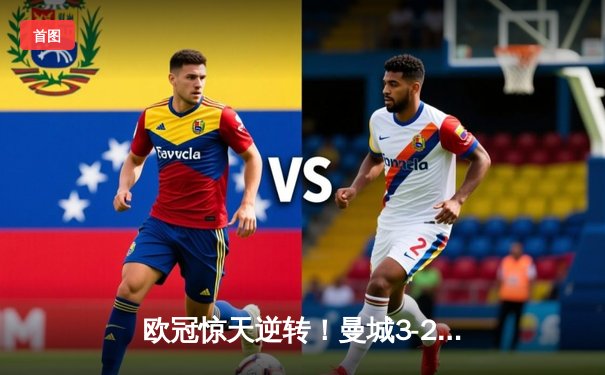 欧冠惊天逆转！曼城3-2绝杀拜仁，哈兰德双响创纪录