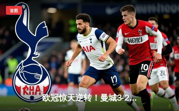 欧冠惊天逆转！曼城3-2绝杀拜仁，哈兰德双响创纪录