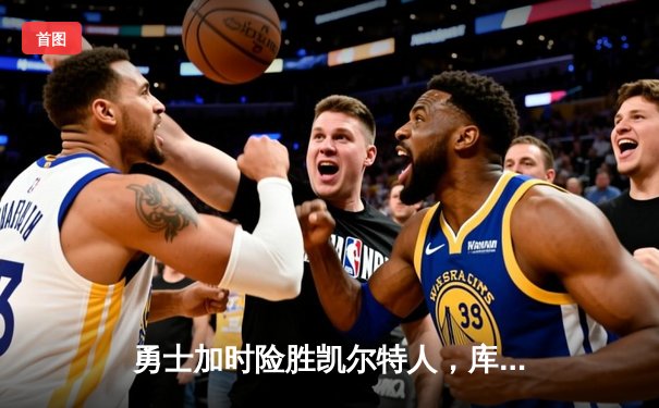 勇士加时险胜凯尔特人，库里狂砍43分率队捍卫主场