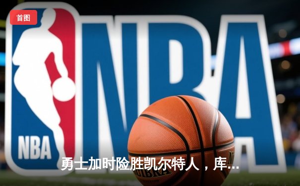 勇士加时险胜凯尔特人，库里43分创总决赛三分新纪录