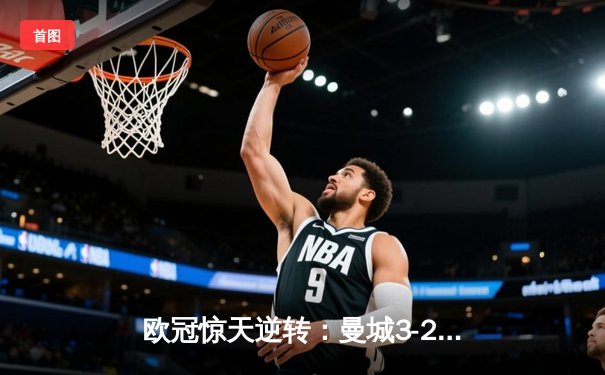 欧冠惊天逆转：曼城3-2绝杀拜仁，哈兰德双响创纪录