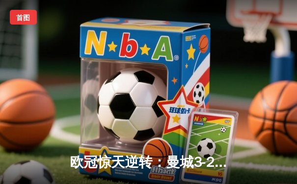欧冠惊天逆转：曼城3-2绝杀拜仁，哈兰德双响创纪录