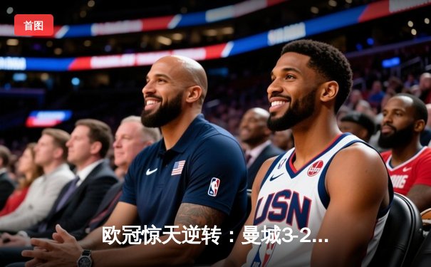 欧冠惊天逆转：曼城3-2绝杀拜仁，哈兰德双响创纪录
