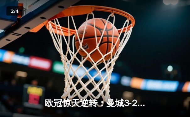 欧冠惊天逆转：曼城3-2绝杀拜仁，哈兰德双响创纪录 - 2