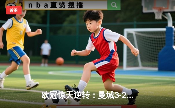 欧冠惊天逆转：曼城3-2绝杀拜仁，哈兰德双响创纪录
