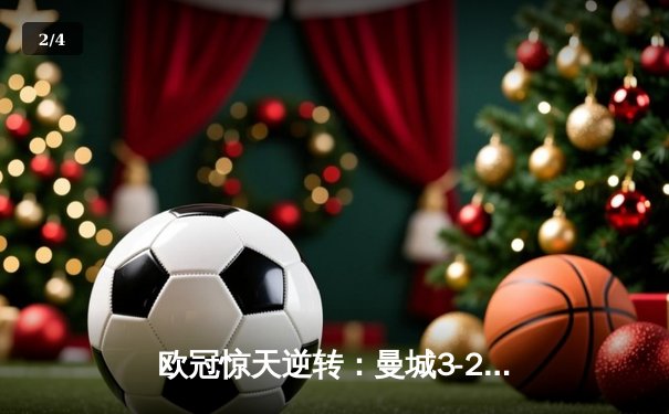 欧冠惊天逆转：曼城3-2绝杀拜仁，哈兰德双响创纪录 - 2