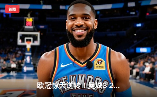 欧冠惊天逆转！曼城3-2绝杀拜仁，哈兰德双响创纪录