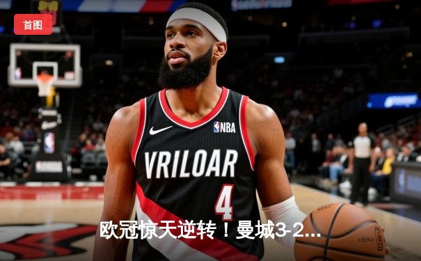 欧冠惊天逆转！曼城3-2绝杀拜仁，哈兰德双响创纪录